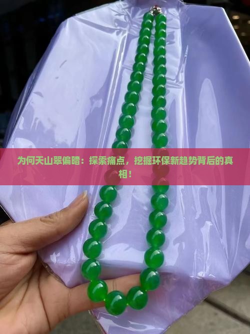 为何天山翠偏暗：探索痛点，挖掘环保新趋势背后的真相！