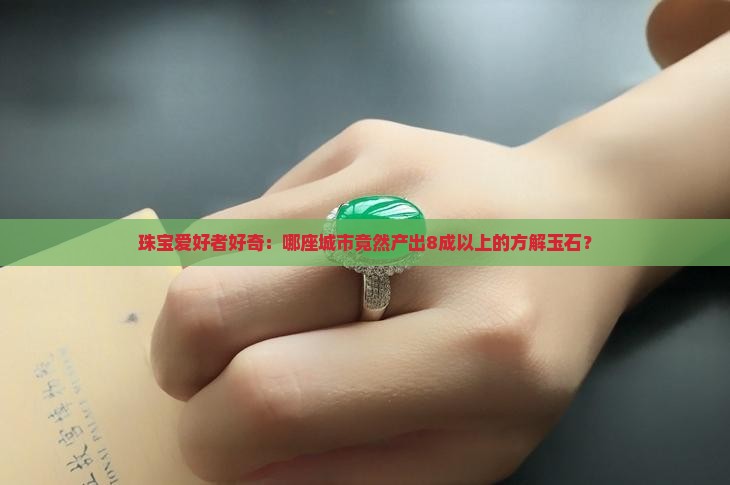珠宝爱好者好奇：哪座城市竟然产出8成以上的方解玉石？