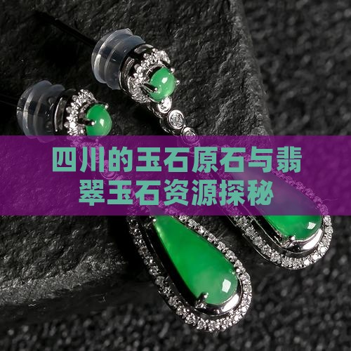 四川的玉石原石与翡翠玉石资源探秘