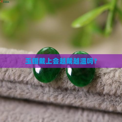 玉镯戴上会越戴越温吗？