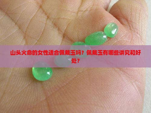 山头火命的女性适合佩戴玉吗？佩戴玉有哪些讲究和好处？
