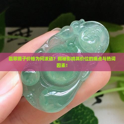 翡翠镯子价格为何波动？揭秘影响其价位的痛点与热词因素！