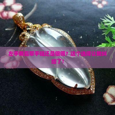 左手戴翡翠手链还是银镯？这个选择让我纠结了！