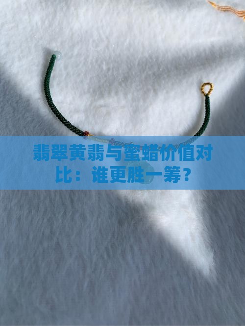 翡翠黄翡与蜜蜡价值对比：谁更胜一筹？