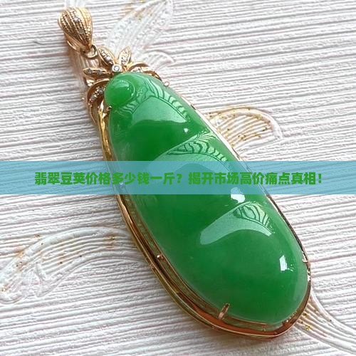 翡翠豆荚价格多少钱一斤？揭开市场高价痛点真相！