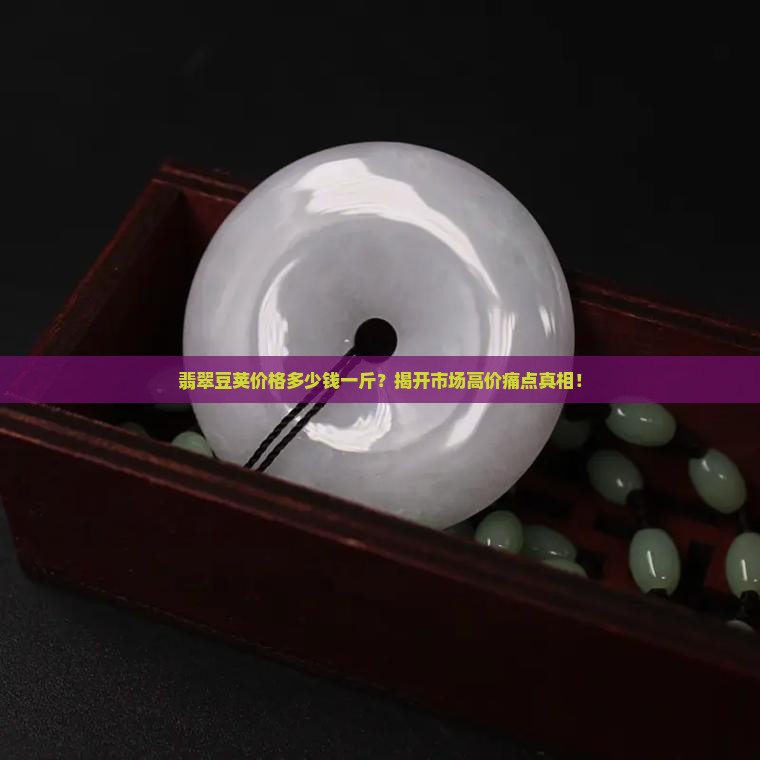 翡翠豆荚价格多少钱一斤？揭开市场高价痛点真相！