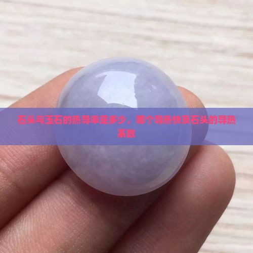石头与玉石的热导率是多少，哪个导热快及石头的导热系数