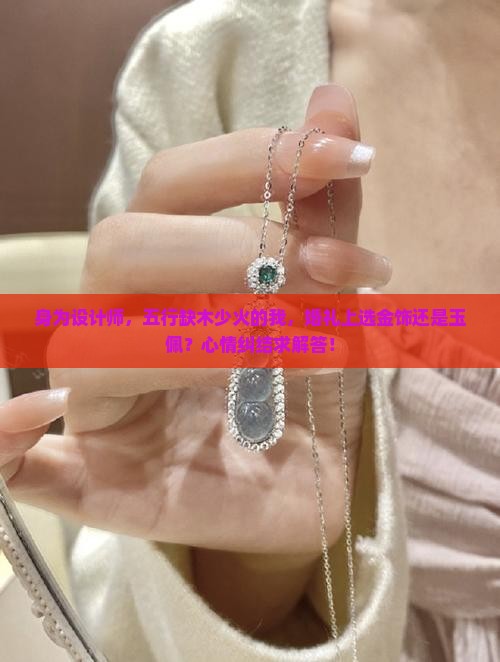 身为设计师，五行缺木少火的我，婚礼上选金饰还是玉佩？心情纠结求解答！
