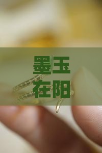 墨玉在阳光下真的会从黑色变成墨绿色吗？