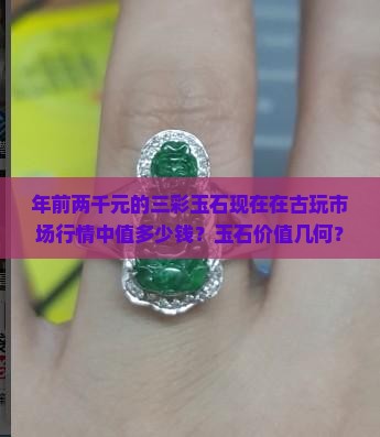 年前两千元的三彩玉石现在在古玩市场行情中值多少钱？玉石价值几何？