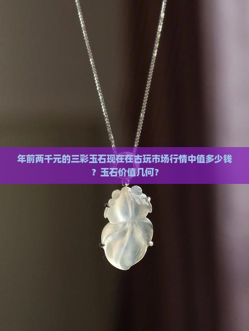 年前两千元的三彩玉石现在在古玩市场行情中值多少钱？玉石价值几何？