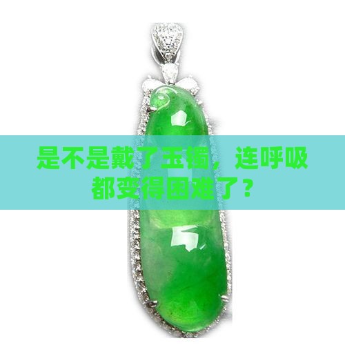 是不是戴了玉镯，连呼吸都变得困难了？