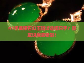 #1手戴镶石红玉髓该选哪只手？朋友说我戴错啦！