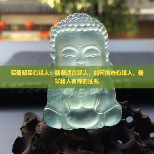买翡翠买有缘人：翡翠遇有缘人，如何挑选有缘人，翡翠和人有缘的征兆
