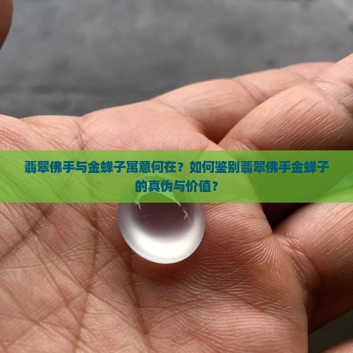 翡翠佛手与金蝉子寓意何在？如何鉴别翡翠佛手金蝉子的真伪与价值？