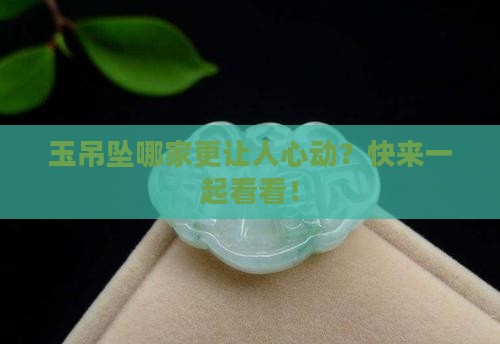 玉吊坠哪家更让人心动？快来一起看看！
