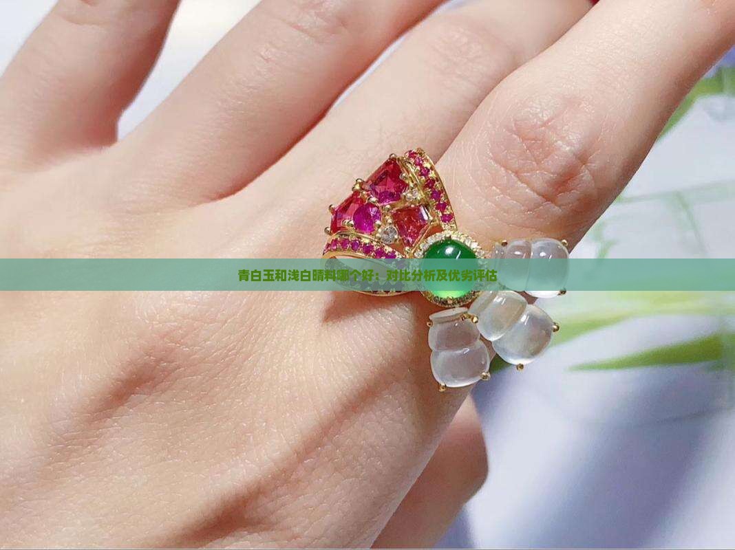 青白玉和浅白晴料哪个好：对比分析及优劣评估
