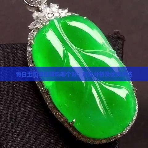 青白玉和浅白晴料哪个好：对比分析及优劣评估