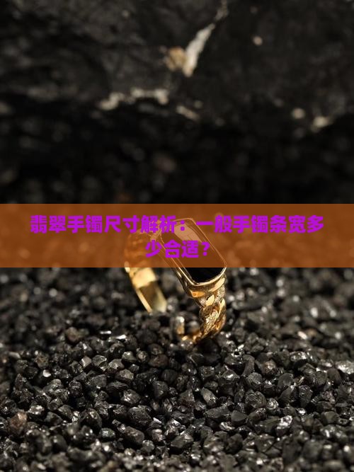 翡翠手镯尺寸解析：一般手镯条宽多少合适？