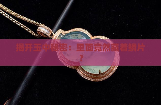 揭开玉中秘密：里面竟然藏着鳞片？