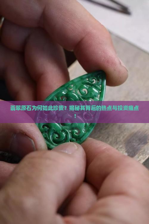 翡翠原石为何如此珍贵？揭秘其背后的热点与投资痛点！