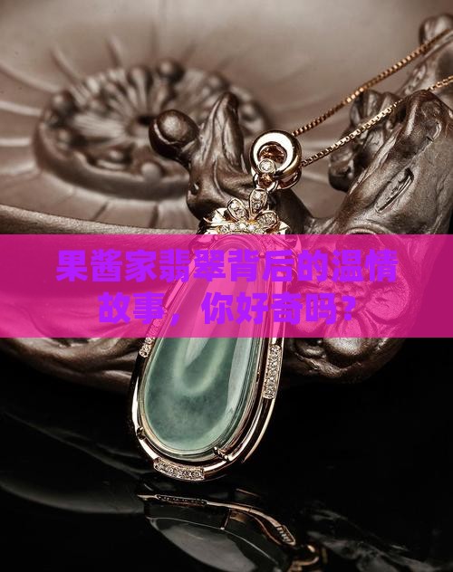 果酱家翡翠背后的温情故事，你好奇吗？