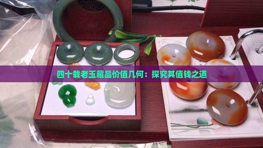 四十载老玉藏品价值几何：探究其值钱之道