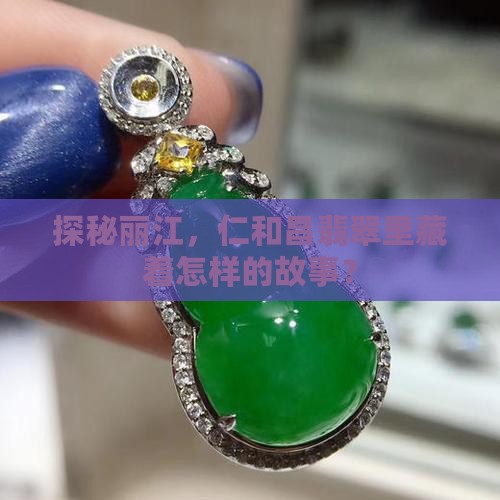 探秘丽江，仁和昌翡翠里藏着怎样的故事？