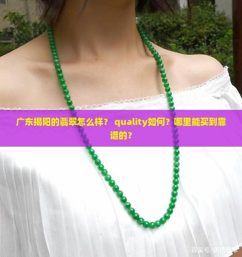 广东揭阳的翡翠怎么样？ quality如何？哪里能买到靠谱的？