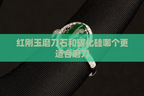 红刚玉磨刀石和碳化硅哪个更适合磨刀
