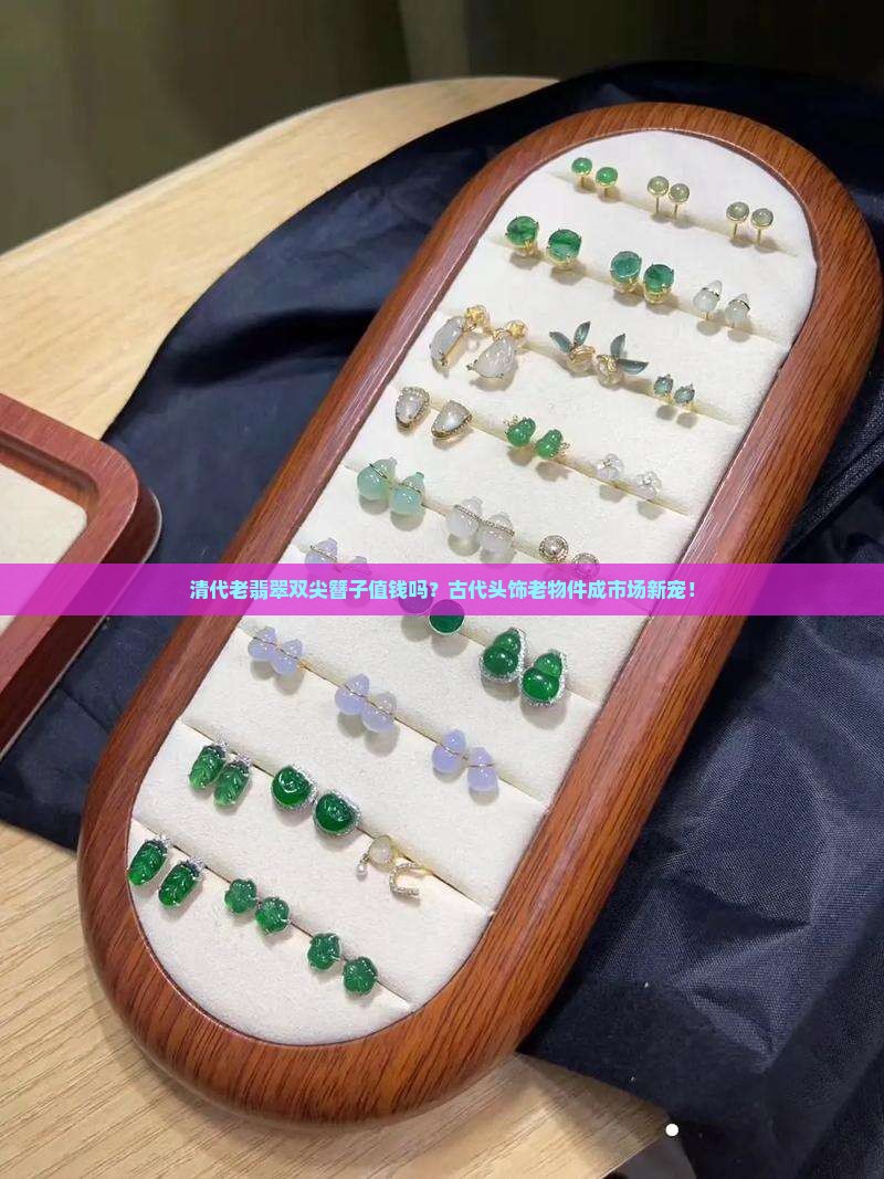 清代老翡翠双尖簪子值钱吗？古代头饰老物件成市场新宠！