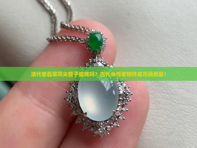 清代老翡翠双尖簪子值钱吗？古代头饰老物件成市场新宠！