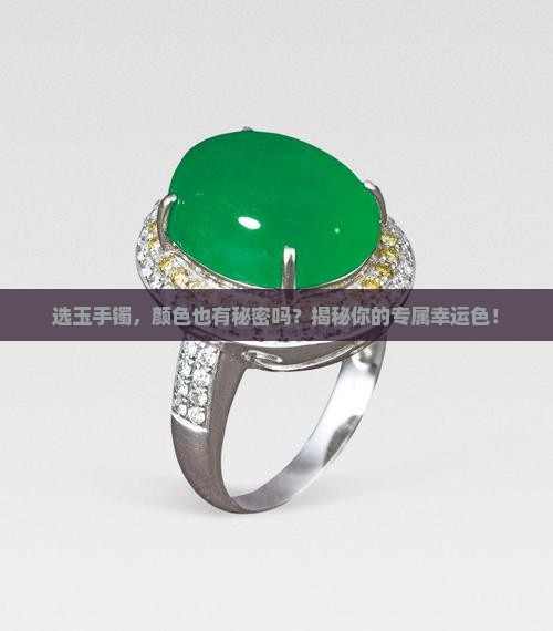 选玉手镯，颜色也有秘密吗？揭秘你的专属幸运色！