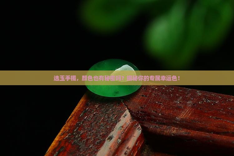 选玉手镯，颜色也有秘密吗？揭秘你的专属幸运色！