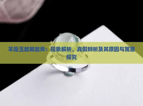 羊脂玉越戴越黄：现象解析、真假辨析及其原因与寓意探究