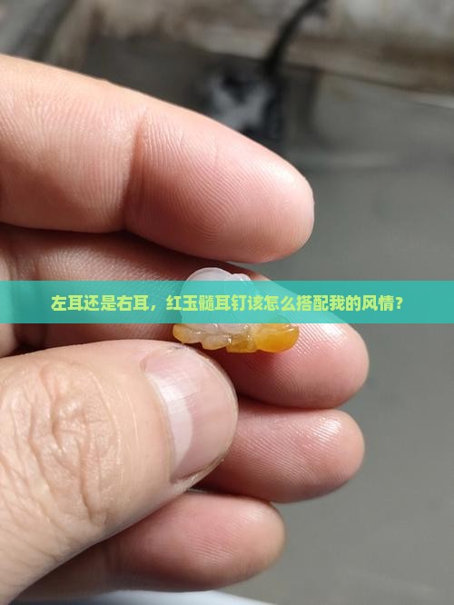 左耳还是右耳，红玉髓耳钉该怎么搭配我的风情？
