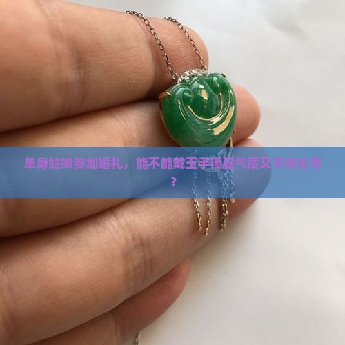 单身姑娘参加婚礼，能不能戴玉手镯显气质又不失礼节？
