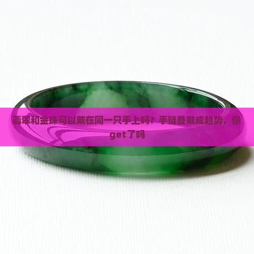 翡翠和金珠可以戴在同一只手上吗？手链叠戴成趋势，你get了吗