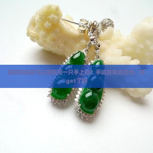 翡翠和金珠可以戴在同一只手上吗？手链叠戴成趋势，你get了吗