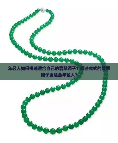 年轻人如何挑选适合自己的翡翠镯子？哪些款式的翡翠镯子更适合年轻人？