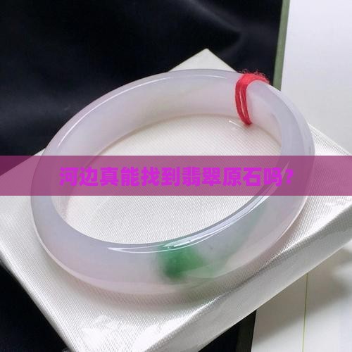 河边真能找到翡翠原石吗？