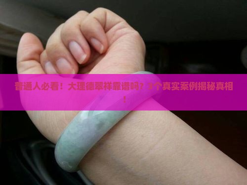 普通人必看！大理德翠祥靠谱吗？3个真实案例揭秘真相！