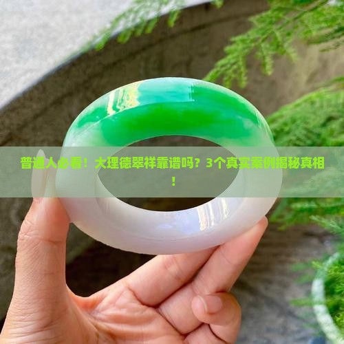 普通人必看！大理德翠祥靠谱吗？3个真实案例揭秘真相！