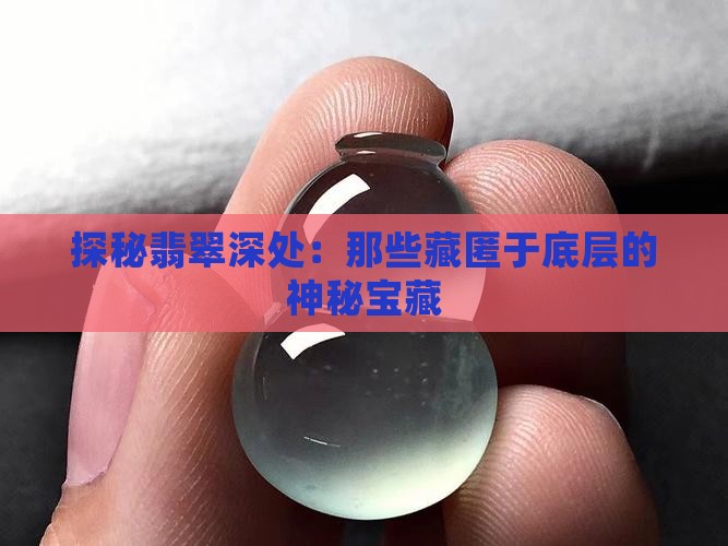 探秘翡翠深处：那些藏匿于底层的神秘宝藏