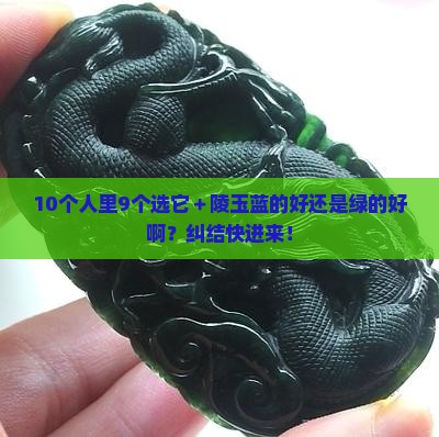 10个人里9个选它＋陵玉蓝的好还是绿的好啊？纠结快进来！