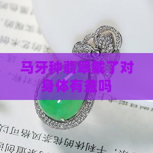 马牙种翡翠戴了对身体有益吗