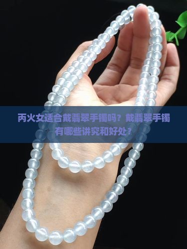 丙火女适合戴翡翠手镯吗？戴翡翠手镯有哪些讲究和好处？