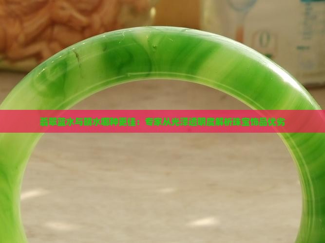 翡翠蓝水与晴水哪种更佳：专家从光泽透明度解析珠宝饰品优劣