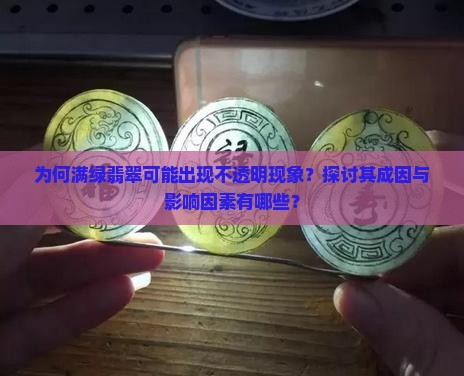 为何满绿翡翠可能出现不透明现象？探讨其成因与影响因素有哪些？