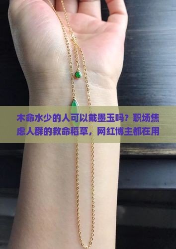 木命水少的人可以戴墨玉吗？职场焦虑人群的救命稻草，网红博主都在用